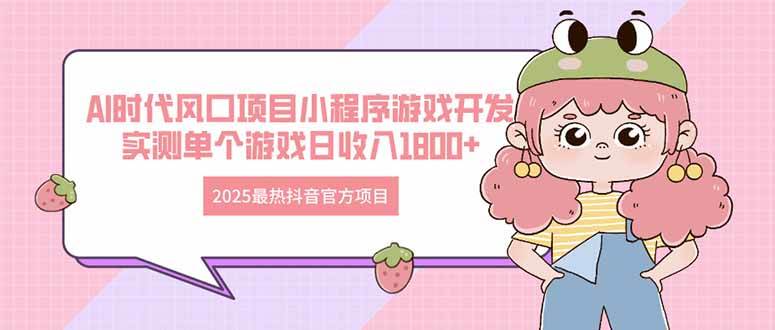 （14512期）2025最热抖音官方项目 Ai时代风口项目小程序游戏开发 实测单个游戏日收…-泰戈创艺资源库
