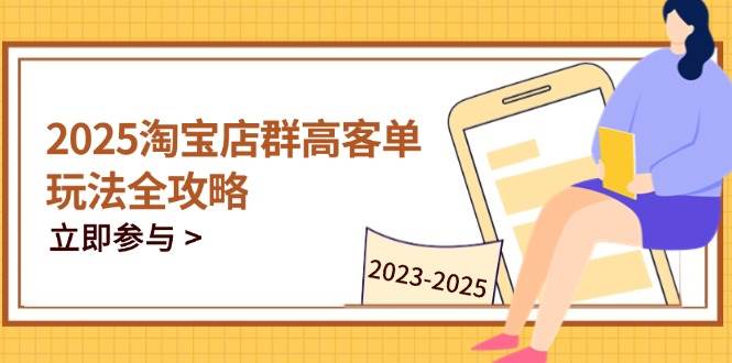 （14568期）2025淘宝店群高客单玩法全攻略，把握高客单关键技巧，精通全周期运营-泰戈创艺资源库