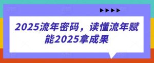 2025流年密码，读懂流年赋能2025拿成果-泰戈创艺资源库
