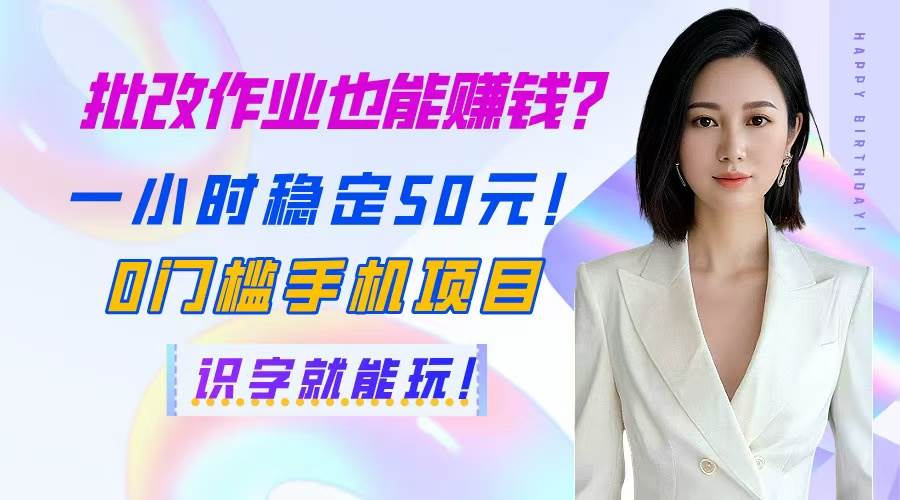 （14658期）批改作业也能赚钱？一小时稳定50元！0门槛手机项目，识字就能玩！-泰戈创艺资源库