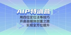 AIP特训营，用四位定位法等技巧，开启自媒体创富之旅，实现全方位提升-泰戈创艺资源库