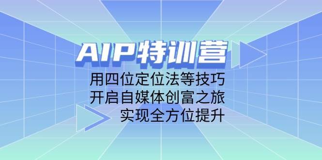 AIP特训营，用四位定位法等技巧，开启自媒体创富之旅，实现全方位提升-泰戈创艺资源库