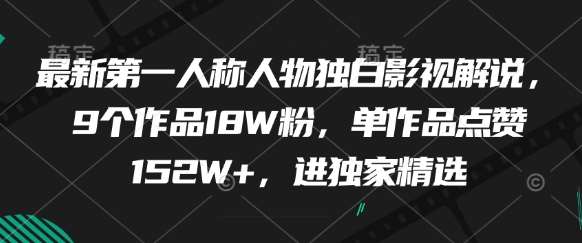 最新第一人称人物独白影视解说，9个作品18W粉，单作品点赞152W+，进独家精选-泰戈创艺资源库