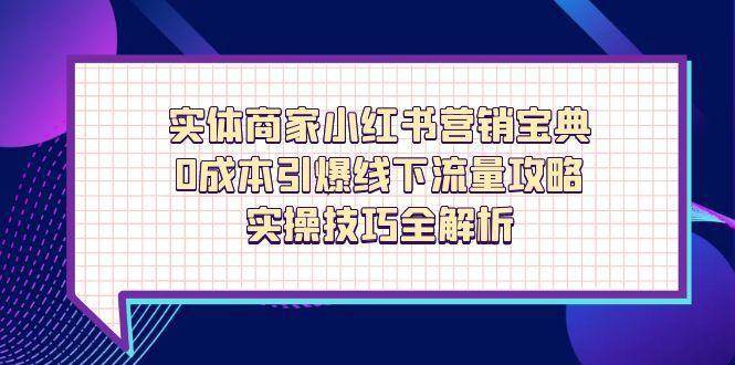 实体商家小红书营销宝典，0成本引爆线下流量攻略，实操技巧全解析-泰戈创艺资源库