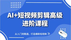 AI+短视频剪辑高级进阶课程，从入门到精通，打造爆款短视频-泰戈创艺资源库