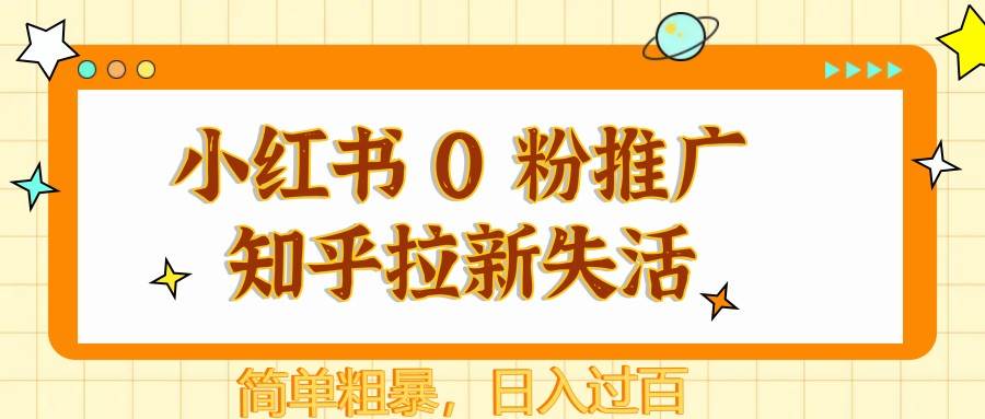 小红书 0 粉推广知乎拉新失活，简单粗暴，日入过百-泰戈创艺资源库