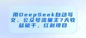 用DeepSeek自动写文，公众号流量主7天收益破千，红利项目-泰戈创艺资源库