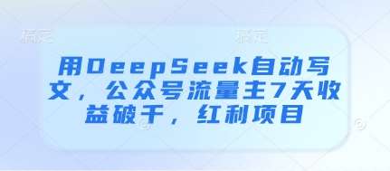 用DeepSeek自动写文，公众号流量主7天收益破千，红利项目-泰戈创艺资源库