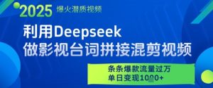 利用Deepseek做影视台词拼接混剪视频，条条爆款流量过W，单日变现多张-泰戈创艺资源库