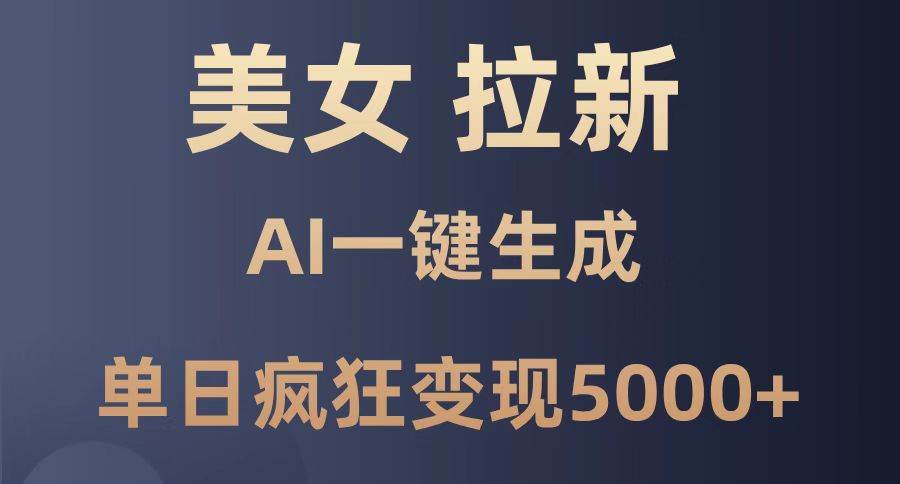 （14722期）美女暴力拉新，通过AI一键生成，单日疯狂变现5000+，纯小白一学就会！-泰戈创艺资源库