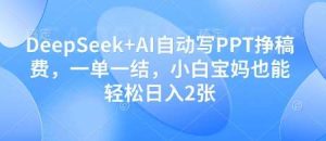 DeepSeek+AI自动写PPT挣稿费,一单一结,小白宝妈也能轻松日入2张-泰戈创艺资源库