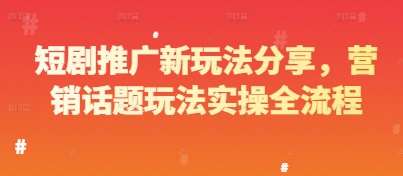 短剧推广新玩法分享，营销话题玩法实操全流程-泰戈创艺资源库