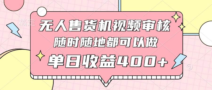 （14524期）无人售货机视频审核，十秒钟一单，有手机就行，随时随地可做单日收益400+-泰戈创艺资源库