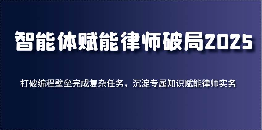 智能体赋能律师破局2025，打破编程壁垒完成复杂任务，沉淀专属知识赋能律师实务-泰戈创艺资源库