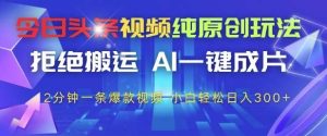 今日头条视频纯原创玩法，拒绝搬运，AI一键成片， 2分钟一条爆款视频，小白也能轻松日入3张+【揭秘】-泰戈创艺资源库