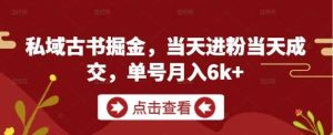 私域古书掘金，当天进粉当天成交，单号月入6k+-泰戈创艺资源库