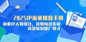 （14609期）2025IP流量操盘手班，商业IP人物设计，获取内容素材，高效复制推广模式-泰戈创艺资源库