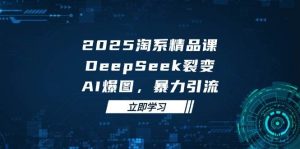（14639期）2025 淘系精品课，DeepSeek 裂变，AI 爆图，暴力引流-泰戈创艺资源库