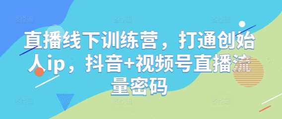 直播线下训练营，打通创始人ip，抖音+视频号直播流量密码-泰戈创艺资源库