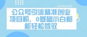 公众号引流精准创业项目粉,0基础小白都能轻松驾驭-泰戈创艺资源库
