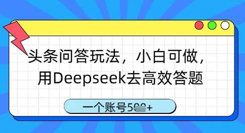 头条问答玩法，小白可做，用Deepseek去高效答题，一个账号几张-泰戈创艺资源库