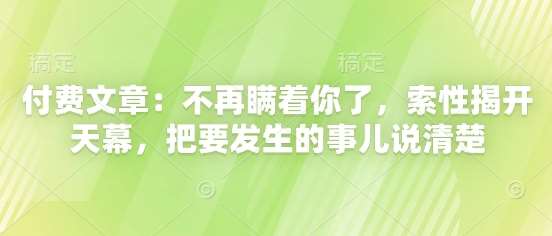 付费文章：不再瞒着你了，索性揭开天幕，把要发生的事儿说清楚-泰戈创艺资源库