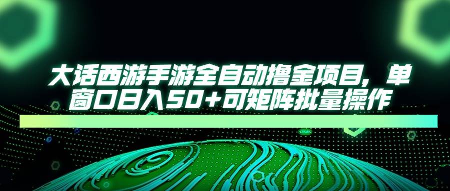 （14498期）大话西游手游全自动撸金项目，单窗口日入50+可矩阵批量操作-泰戈创艺资源库