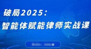 破局2025:智能体赋能律师实战课,打破编程壁垒,完成复杂任务,沉淀专属知识,赋能律师实务-泰戈创艺资源库