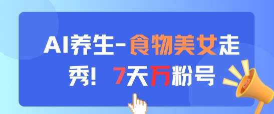 AI养生新玩法，食物美女走秀，7天万粉号-泰戈创艺资源库