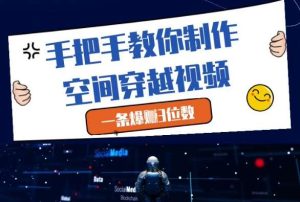 手把手教你制作空间穿越视频,一条爆挣3位数-泰戈创艺资源库