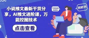 小说推文最新干货分享，AI推文进阶课，万能控图技术-泰戈创艺资源库
