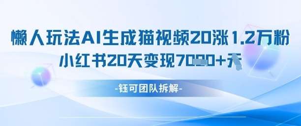 懒人玩法AI生成猫咪图片视频，20涨1.2W万粉，小红书商单20天变现7k-泰戈创艺资源库