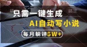 只需一键生成,AI自动写小说,实现躺着也能写作,每月收益过1w【揭秘】-泰戈创艺资源库