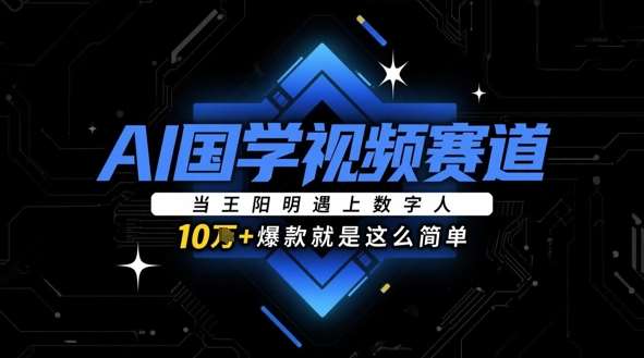 AI国学视频赛道：当王阳明遇上数字人，10w+爆款就是这么简单-泰戈创艺资源库