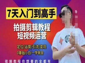 7天入门到高手,短视频剪辑运营高手课,定位 运营 引|流 变现,0基础小白一学就会-泰戈创艺资源库