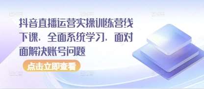 抖音直播运营实操训练营线下课，全面系统学习，面对面解决账号问题-泰戈创艺资源库