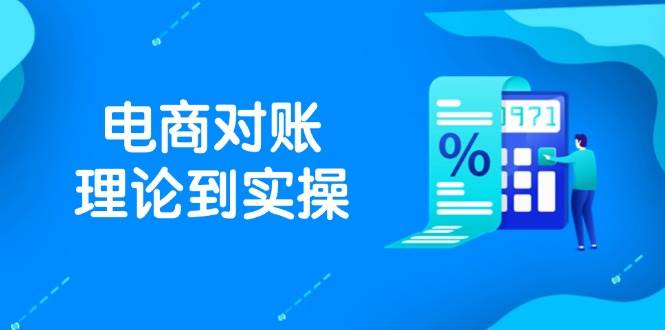 （14718期）抖店电商对账理论到实操，包括订单、售后、资金流水处理，数据导出路径等-泰戈创艺资源库