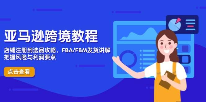 （14500期）亚马逊跨境教程，店铺注册到选品攻略，FBA/FBM发货讲解，把握风险与利润-泰戈创艺资源库