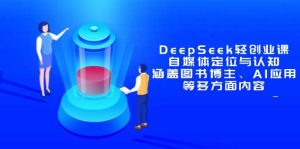 （14648期）DeepSeek轻创业课：自媒体定位与认知，涵盖图书博主、AI应用等多方面内容-泰戈创艺资源库