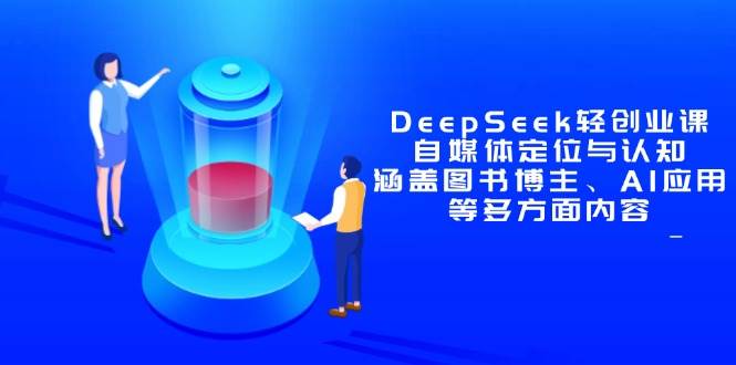 （14648期）DeepSeek轻创业课：自媒体定位与认知，涵盖图书博主、AI应用等多方面内容-泰戈创艺资源库