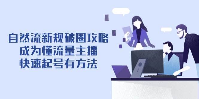 自然流新规破圈攻略【4月6更新】：成为懂流量主播，快速起号有方法-泰戈创艺资源库