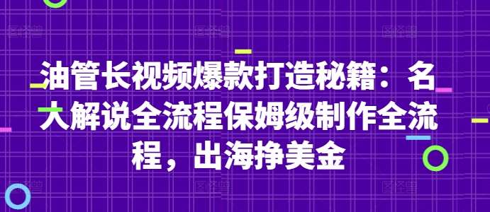 油管长视频爆款打造秘籍：名人解说全流程保姆级制作全流程，出海挣美金-泰戈创艺资源库