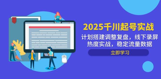 （14708期）2025千川起号实战，计划搭建调整复盘，线下录屏热度实战，稳定流量数据-泰戈创艺资源库