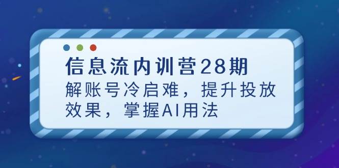 （14535期）信息流内训营28期，解账号冷启难，提升投放效果，掌握AI用法-泰戈创艺资源库