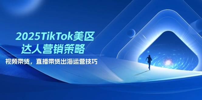 （14521期）2025TikTok美区达人营销策略，视频带货，直播带货，出海运营技巧-泰戈创艺资源库