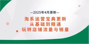 （14468期）淘系运营宝典2025年4月更新，从基础到精通，玩转店铺流量与销量-泰戈创艺资源库