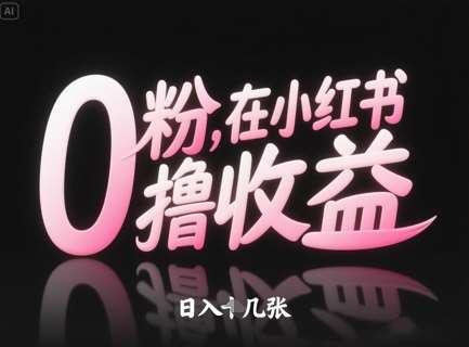 0粉在小红书撸收益，日入几张-泰戈创艺资源库