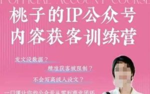 桃子IP公众号内容获客训练营(第3期),一门让你公众号从0到商业闭环的课程-泰戈创艺资源库
