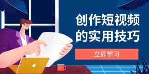 创作短视频的实用技巧，剪辑、设备、构图、文案一站式学习攻略-泰戈创艺资源库