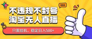 淘宝无人直播最新玩法,不违规不封号,只需挂机,稳定日入500+,新手也能当天开单!-泰戈创艺资源库